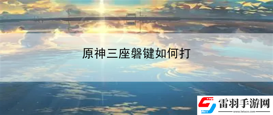 原神三座磐鍵如何打