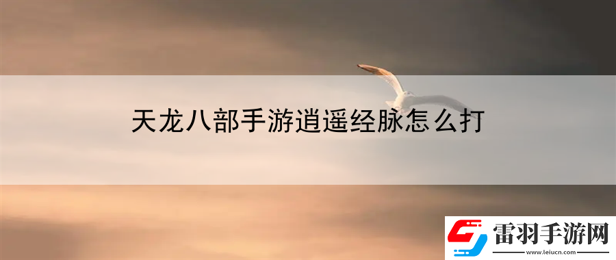 天龍八部手游逍遙經脈怎么打