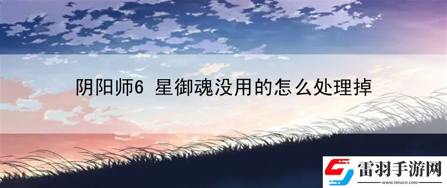 陰陽師6星御魂沒用的怎么處理掉