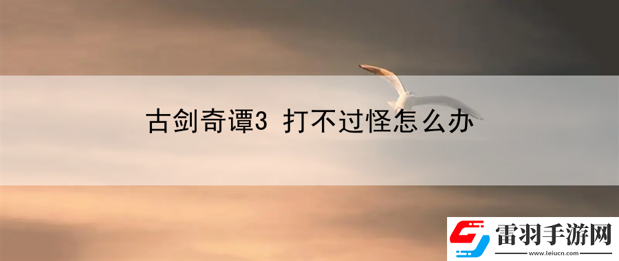 古劍奇譚3打不過怪怎么辦