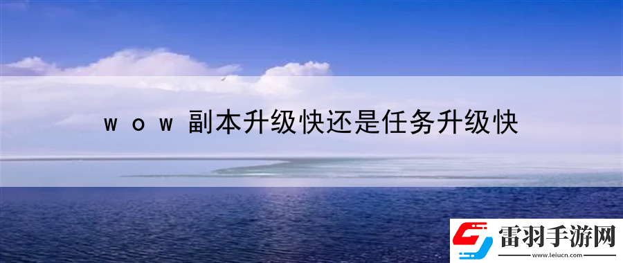 wow副本升級快還是任務升級快