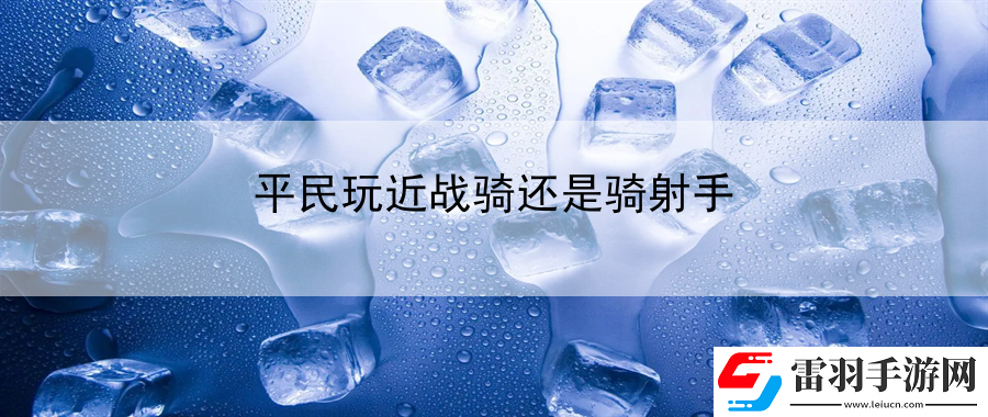 平民玩近戰騎還是騎射手