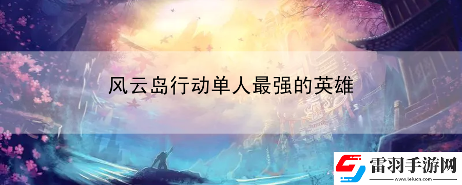 風云島行動單人最強的英雄