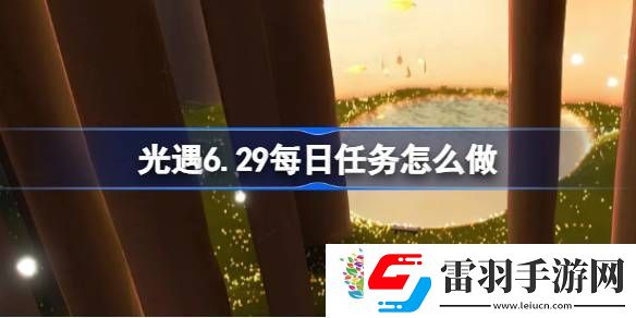 光遇6.29每日任務怎么做