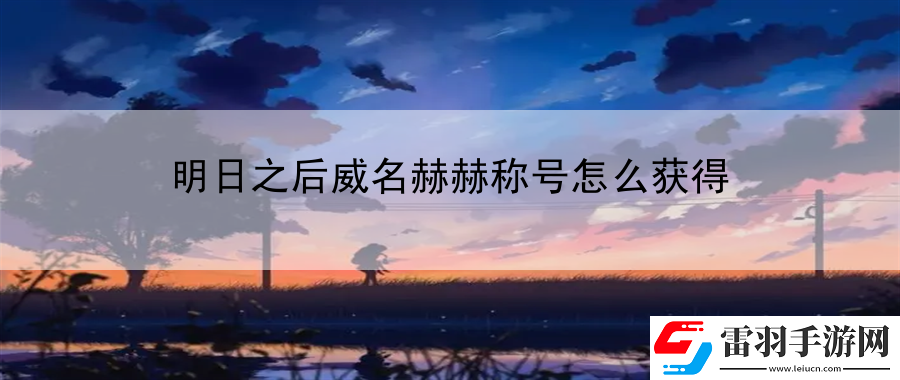 明日之后威名赫赫稱號怎么獲得
