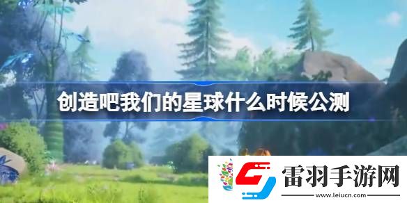 創造吧我們的星球什么時候公測