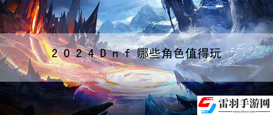 2024Dnf哪些角色值得玩