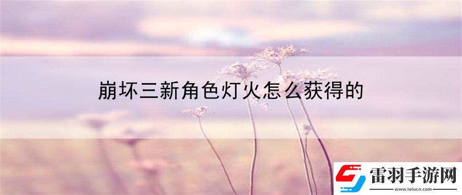 崩壞三新角色燈火怎么獲得的