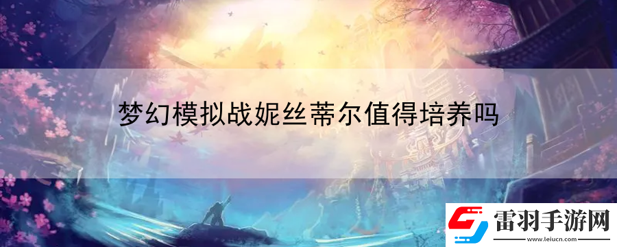 夢幻模擬戰(zhàn)妮絲蒂爾值得培養(yǎng)嗎