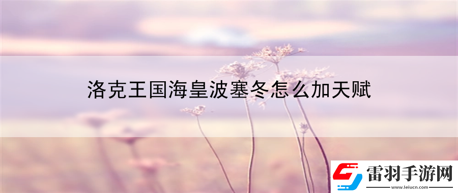 洛克王國海皇波塞冬怎么加天賦