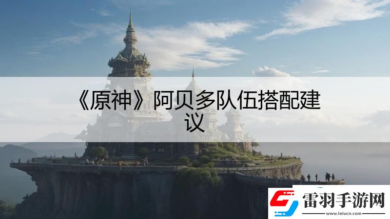 原神阿貝多隊(duì)伍搭配建議