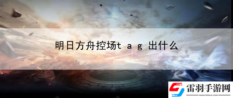 明日方舟控場tag出什么