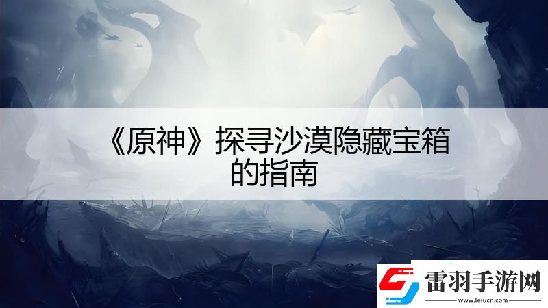 原神探尋沙漠隱藏寶箱的指南