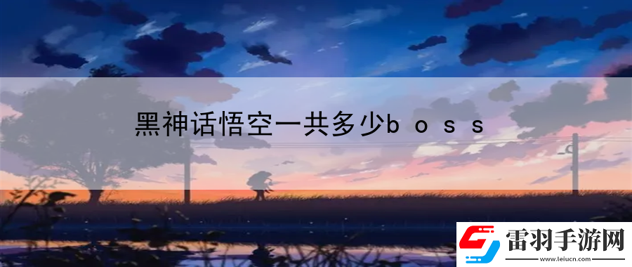 黑神話悟空一共多少boss