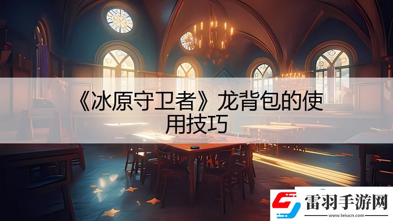 冰原守衛(wèi)者龍背包的使用技巧