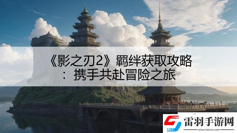 影之刃2羈絆獲取攻略