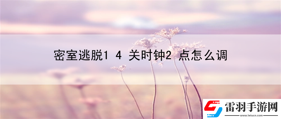 密室逃脫14關時鐘2點怎么調