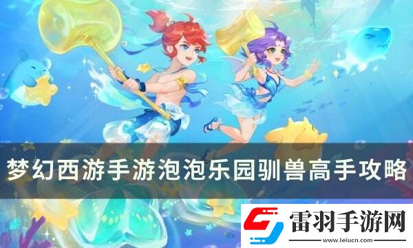 夢幻西游手游泡泡樂園馴獸高手怎么打