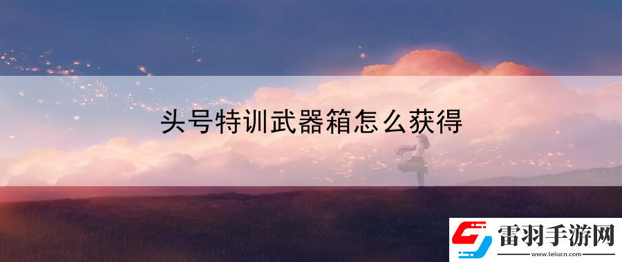 頭號特訓武器箱怎么獲得