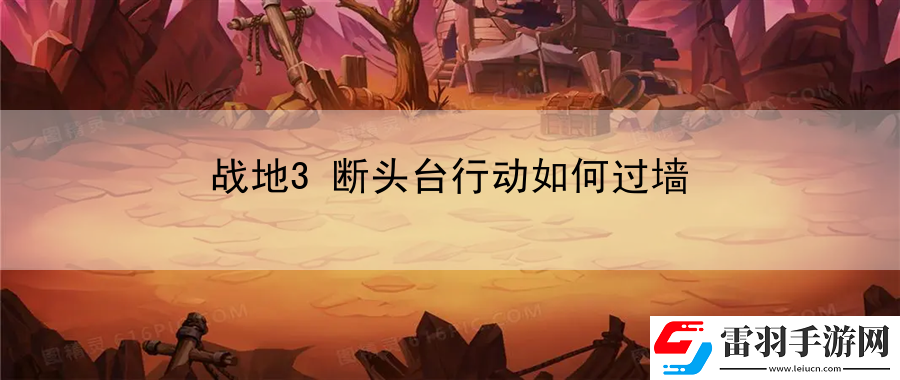戰地3斷頭臺行動如何過墻