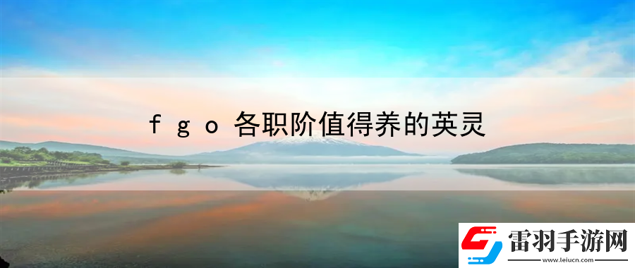 fgo各職階值得養的英靈