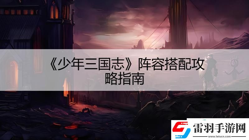 少年三國志陣容搭配攻略指南