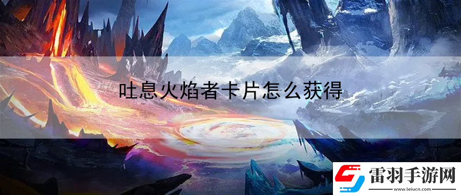 吐息火焰者卡片怎么獲得