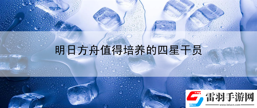 明日方舟值得培養的四星干員