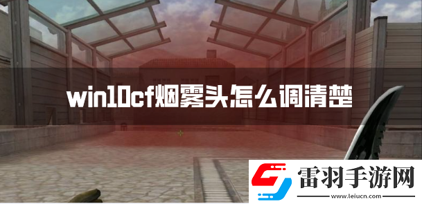 win10cf煙霧頭怎么調清楚win10系統煙霧頭調法