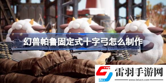 幻獸帕魯固定式十字弓怎么制作