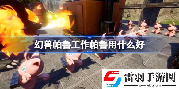 幻獸帕魯工作帕魯用什么好