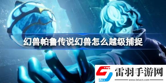 幻獸帕魯傳說(shuō)幻獸怎么越級(jí)捕捉