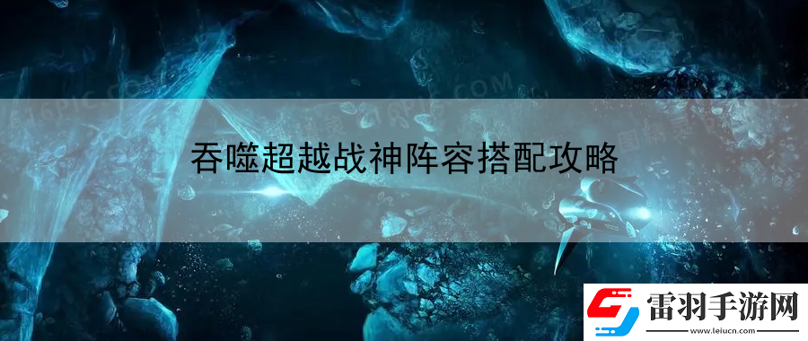 吞噬超越戰神陣容搭配攻略