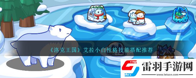 洛克王國艾拉小白性格技能搭配推薦