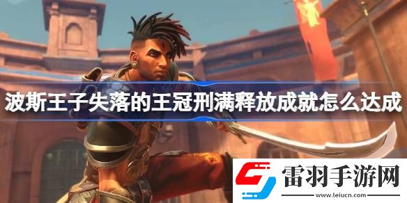 波斯王子失落的王冠刑滿釋放成就怎么達成