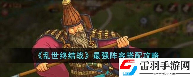 亂世終結戰最強陣容搭配攻略