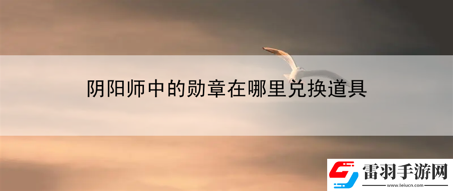 陰陽師中的勛章在哪里兌換道具