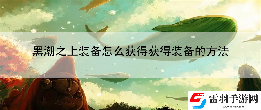 黑潮之上裝備怎么獲得獲得裝備的方法