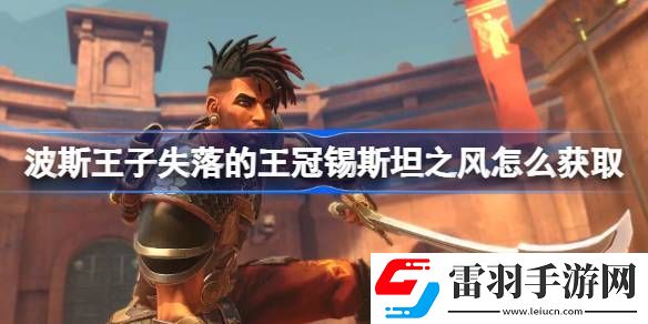 波斯王子失落的王冠錫斯坦之風怎么獲取