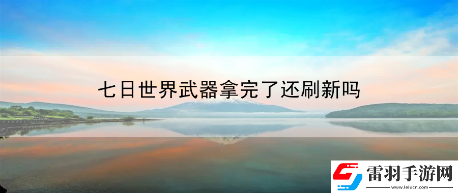 七日世界武器拿完了還刷新嗎