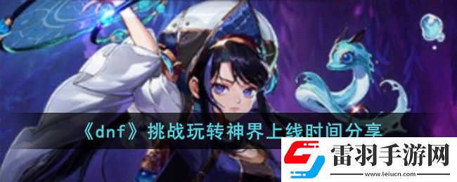 dnf挑戰玩轉神界上線時間詳情