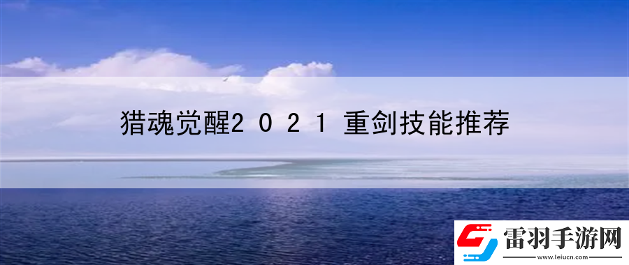 獵魂覺醒2021重劍技能推薦