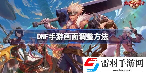 DNF手游畫面怎么調整