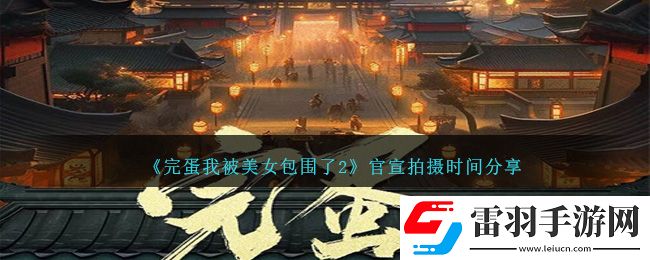 完蛋我被美女包圍了2官宣拍攝時間分享