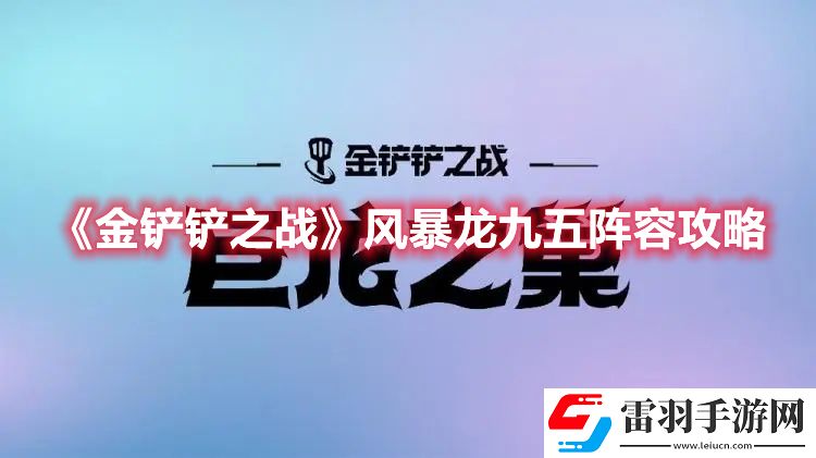 金鏟鏟之戰(zhàn)風(fēng)暴龍九五陣容攻略