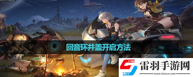 幻塔回音環井蓋開啟玩法