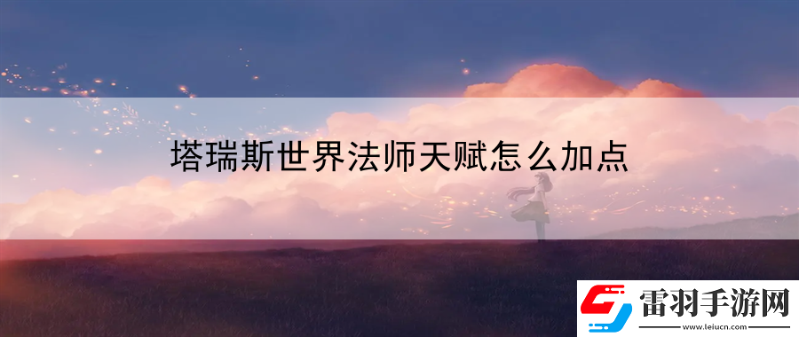 塔瑞斯世界法師天賦怎么加點