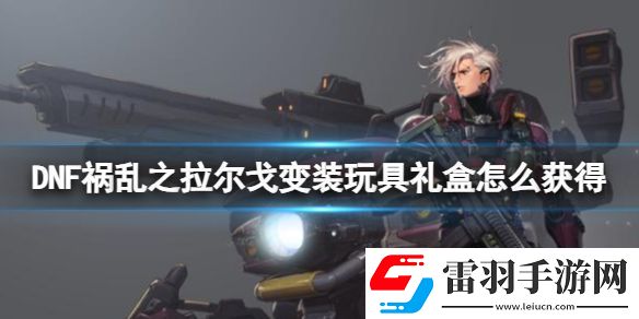 DNF禍亂之拉爾戈變裝玩具禮盒獲得方法