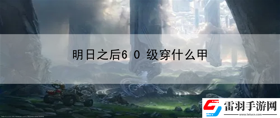 明日之后60級穿什么甲