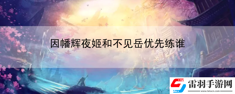 因幡輝夜姬和不見岳優(yōu)先練誰(shuí)